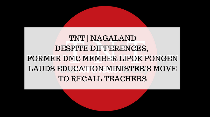 Nagaland: Former DMC member Lipok Pongen lauds Edu Min's move to recall  teachers